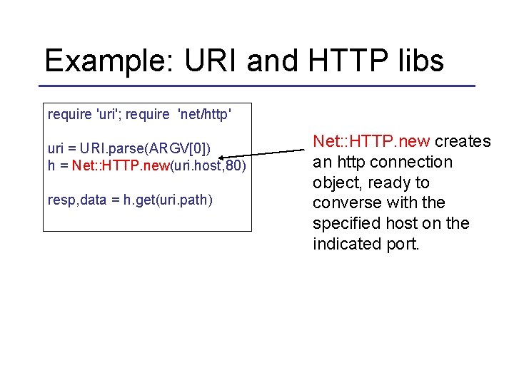 Example: URI and HTTP libs require 'uri'; require 'net/http' uri = URI. parse(ARGV[0]) h