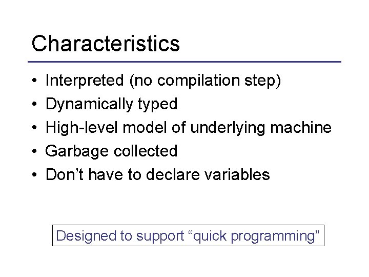 Characteristics • • • Interpreted (no compilation step) Dynamically typed High-level model of underlying