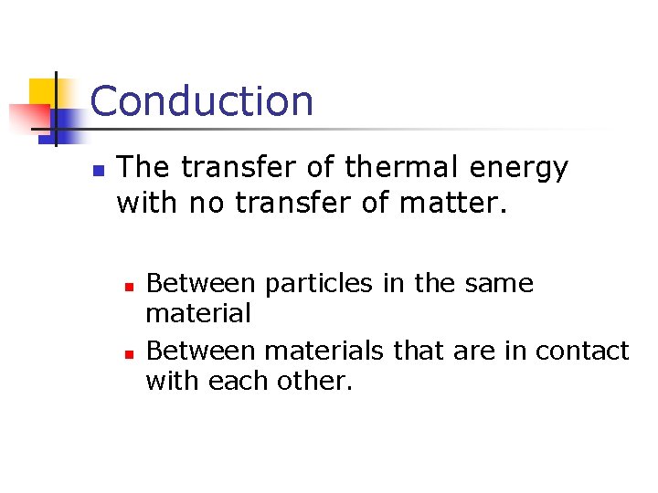 Conduction n The transfer of thermal energy with no transfer of matter. n n