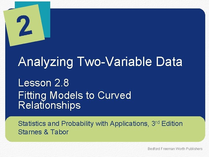 Analyzing Two-Variable Data Lesson 2. 8 Fitting Models to Curved Relationships Statistics and Probability