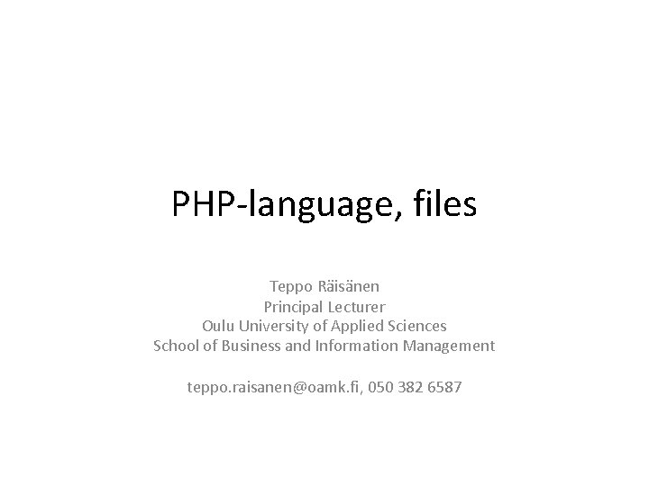 PHP-language, files Teppo Räisänen Principal Lecturer Oulu University of Applied Sciences School of Business