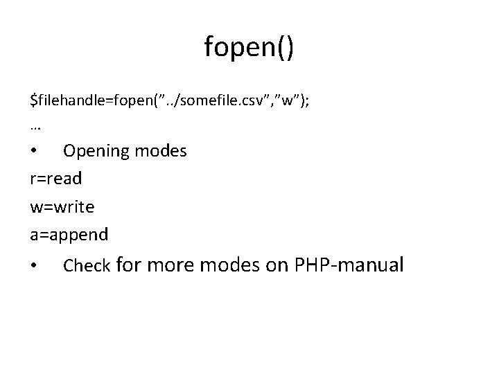 fopen() $filehandle=fopen(”. . /somefile. csv”, ”w”); … • Opening modes r=read w=write a=append •