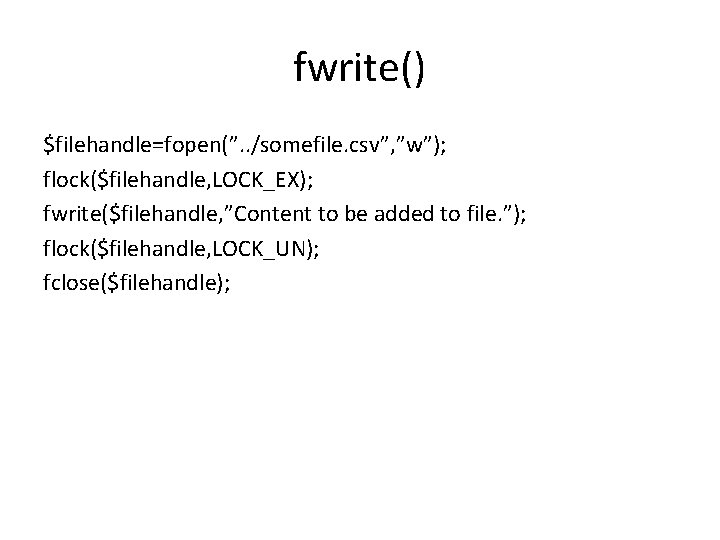 fwrite() $filehandle=fopen(”. . /somefile. csv”, ”w”); flock($filehandle, LOCK_EX); fwrite($filehandle, ”Content to be added to