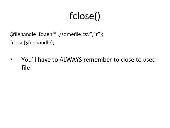 fclose() $filehandle=fopen(”. . /somefile. csv”, ”r”); fclose($filehandle); • You’ll have to ALWAYS remember to