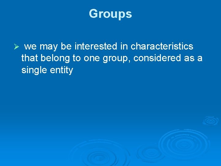 Groups Ø we may be interested in characteristics that belong to one group, considered