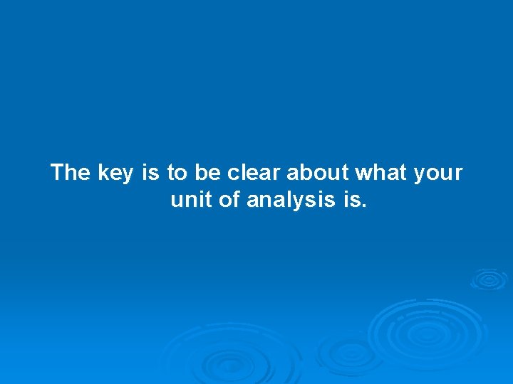 The key is to be clear about what your unit of analysis is. 