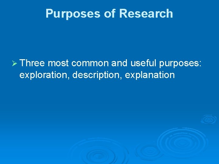 Purposes of Research Ø Three most common and useful purposes: exploration, description, explanation 