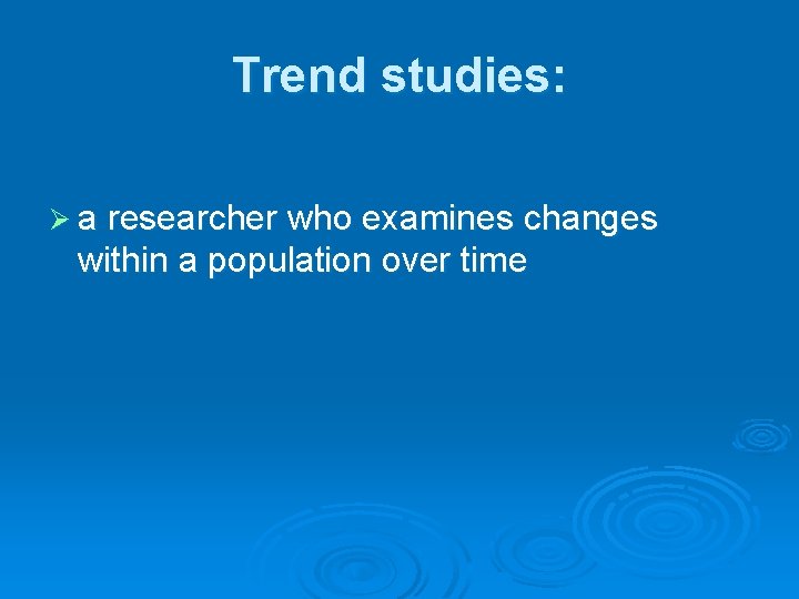 Trend studies: Ø a researcher who examines changes within a population over time 