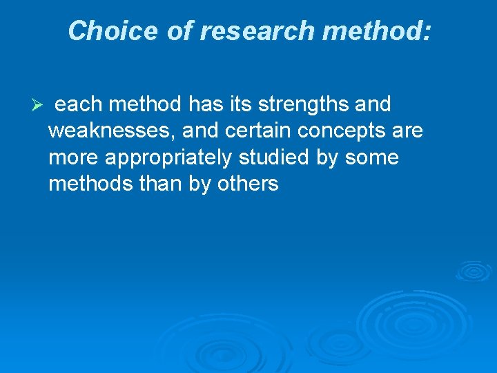 Choice of research method: Ø each method has its strengths and weaknesses, and certain