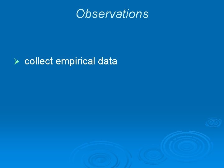 Observations Ø collect empirical data 