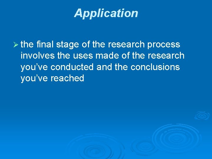 Application Ø the final stage of the research process involves the uses made of