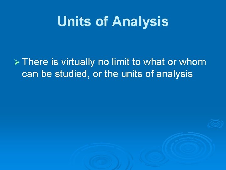 Units of Analysis Ø There is virtually no limit to what or whom can