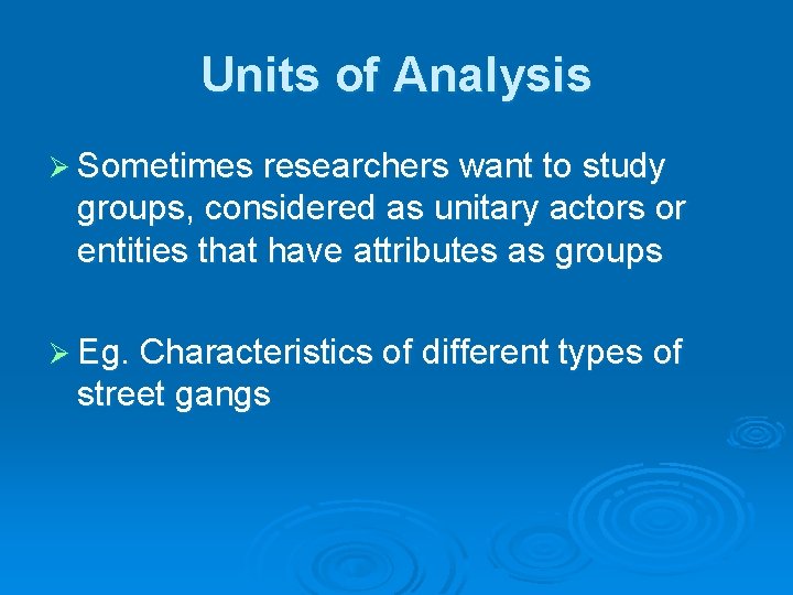 Units of Analysis Ø Sometimes researchers want to study groups, considered as unitary actors