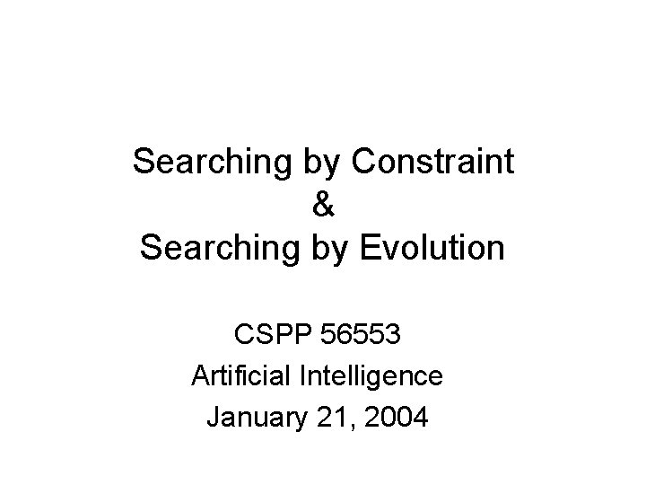 Searching by Constraint & Searching by Evolution CSPP 56553 Artificial Intelligence January 21, 2004