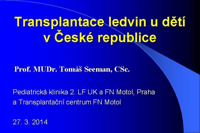 Transplantace ledvin u dětí v České republice Prof. MUDr. Tomáš Seeman, CSc. Pediatrická klinika