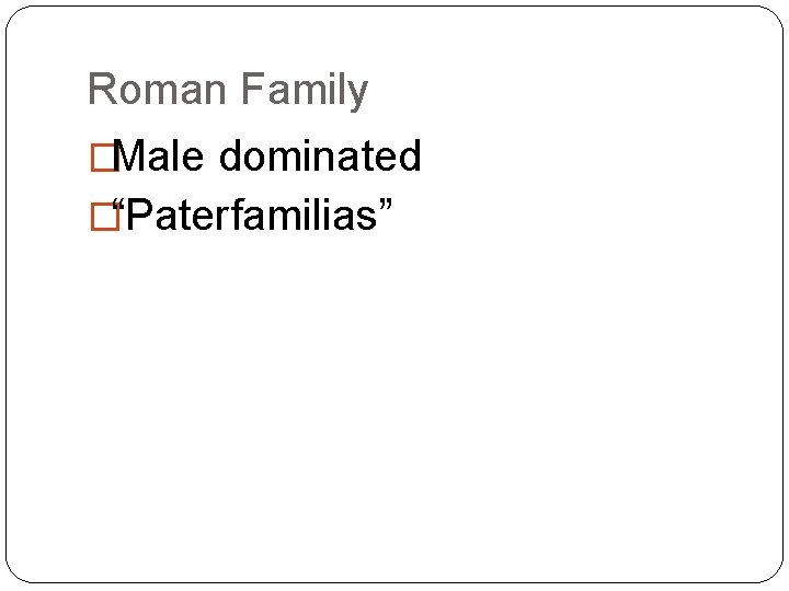 Roman Family �Male dominated �“Paterfamilias” 