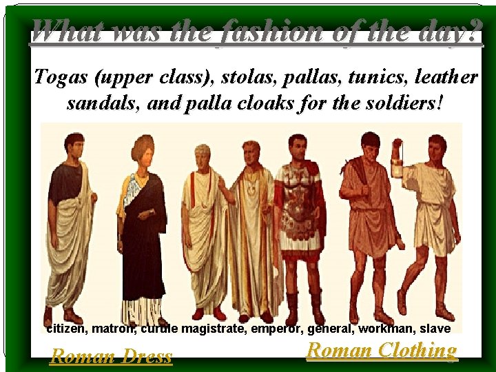 What was the fashion of the day? Togas (upper class), stolas, pallas, tunics, leather