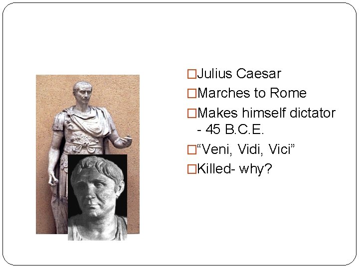 �Julius Caesar �Marches to Rome �Makes himself dictator - 45 B. C. E. �“Veni,