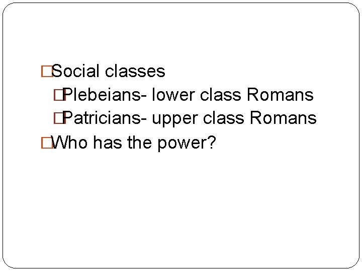�Social classes �Plebeians- lower class Romans �Patricians- upper class Romans �Who has the power?