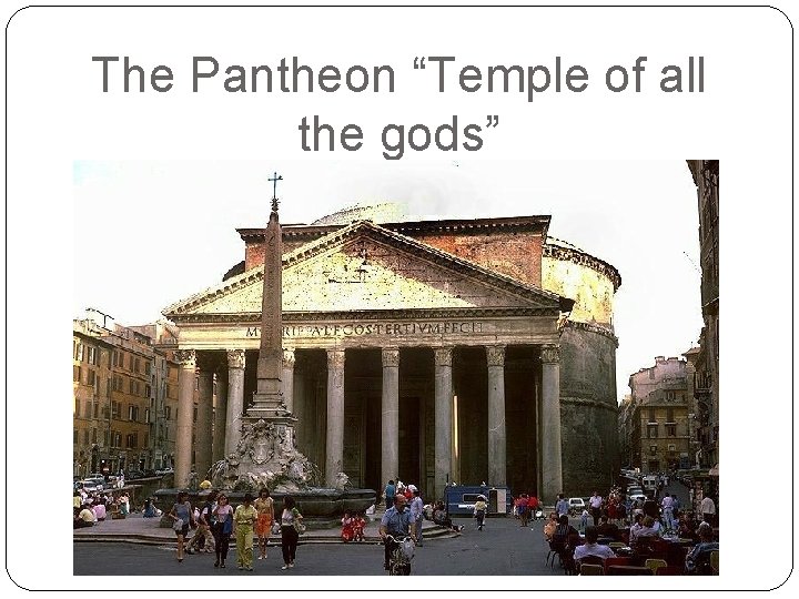 The Pantheon “Temple of all the gods” 