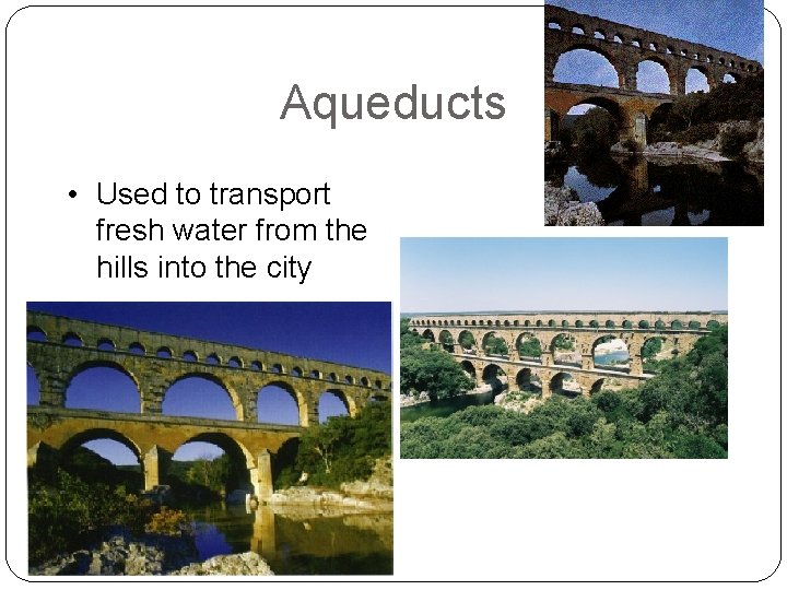 Aqueducts • Used to transport fresh water from the hills into the city 