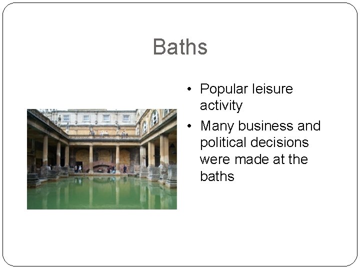 Baths • Popular leisure activity • Many business and political decisions were made at