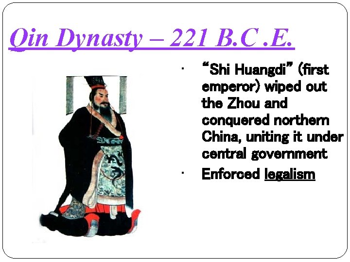 Qin Dynasty – 221 B. C. E. • • “Shi Huangdi” (first emperor) wiped