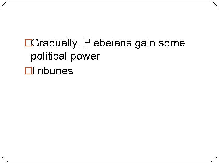 �Gradually, Plebeians gain some political power �Tribunes 