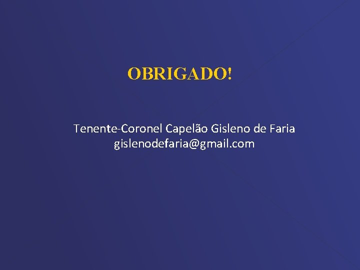 OBRIGADO! Tenente-Coronel Capelão Gisleno de Faria gislenodefaria@gmail. com 