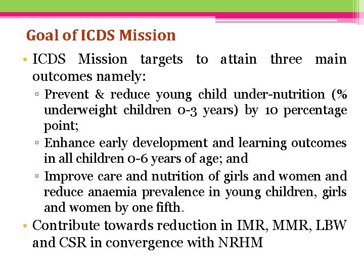 Goal of ICDS Mission • ICDS Mission targets to attain three main outcomes namely: