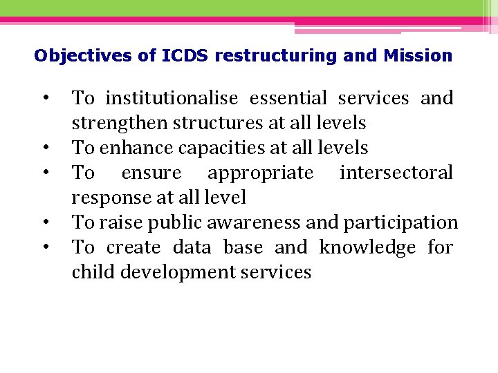 Objectives of ICDS restructuring and Mission • • • To institutionalise essential services and