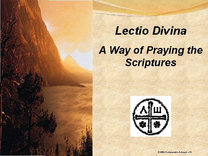 Lectio Divina A Way of Praying the Scriptures © 2009 Contemplative Outreach, LTD 