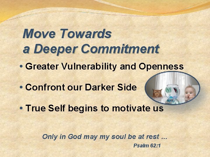 Move Towards a Deeper Commitment • Greater Vulnerability and Openness • Confront our Darker