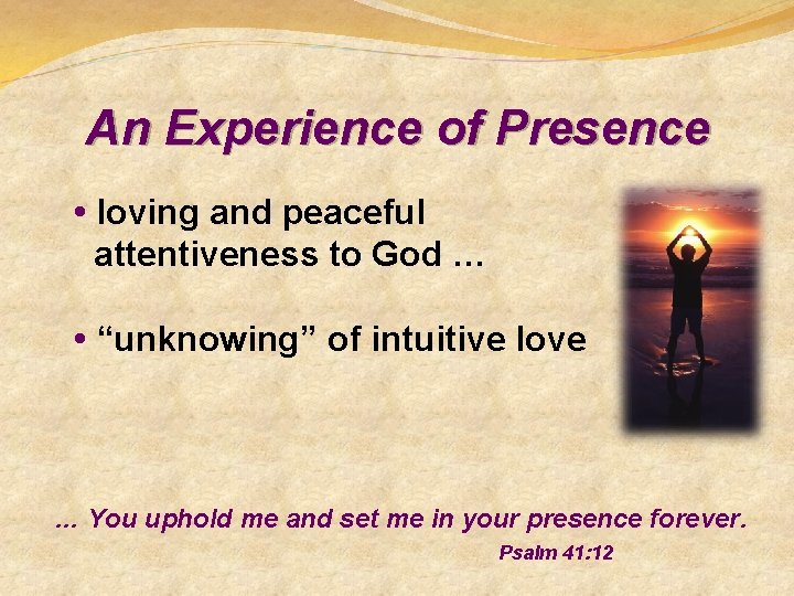 An Experience of Presence • loving and peaceful attentiveness to God … • “unknowing”