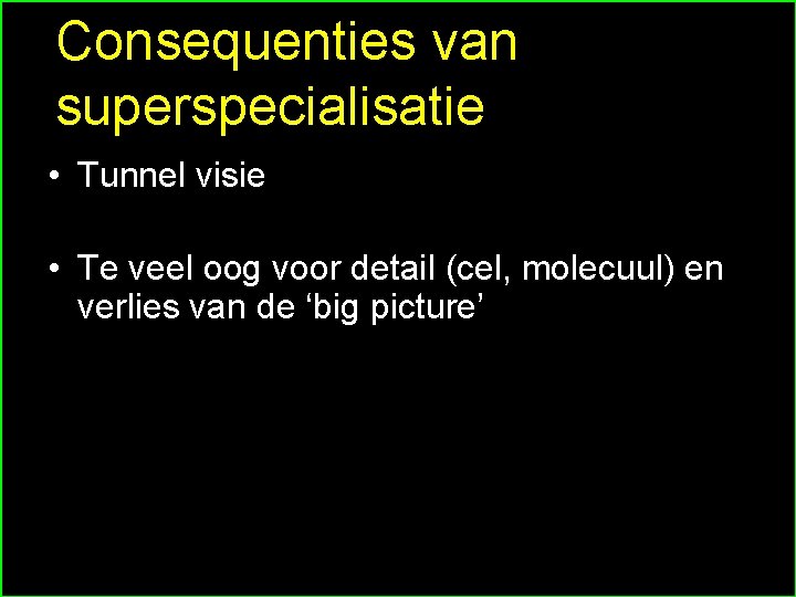 Consequenties van superspecialisatie • Tunnel visie • Te veel oog voor detail (cel, molecuul)