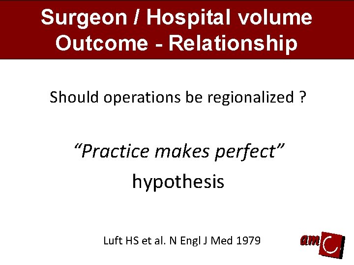 Surgeon / Hospital volume Outcome - Relationship Should operations be regionalized ? “Practice makes