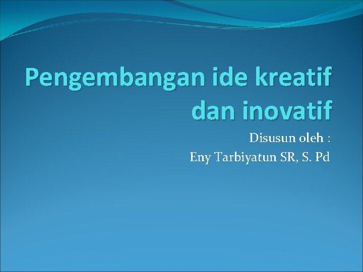 Pengembangan ide kreatif dan inovatif Disusun oleh : Eny Tarbiyatun SR, S. Pd 