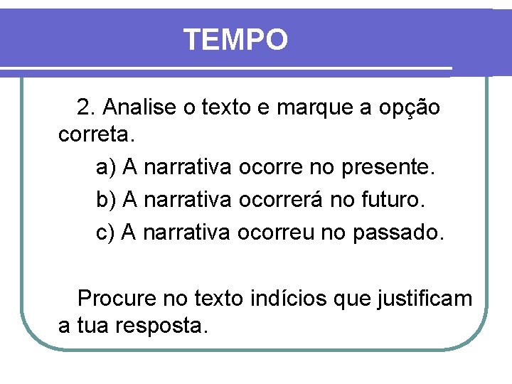 TEMPO 2. Analise o texto e marque a opção correta. a) A narrativa ocorre