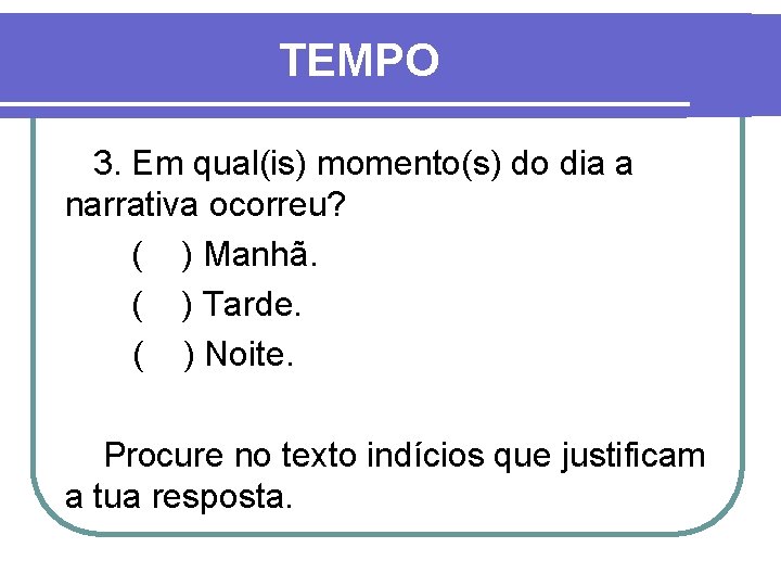 TEMPO 3. Em qual(is) momento(s) do dia a narrativa ocorreu? ( ) Manhã. (