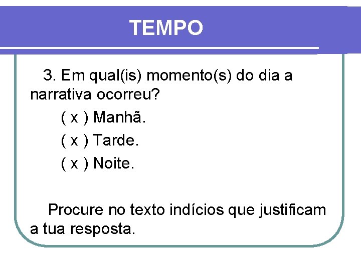 TEMPO 3. Em qual(is) momento(s) do dia a narrativa ocorreu? ( x ) Manhã.