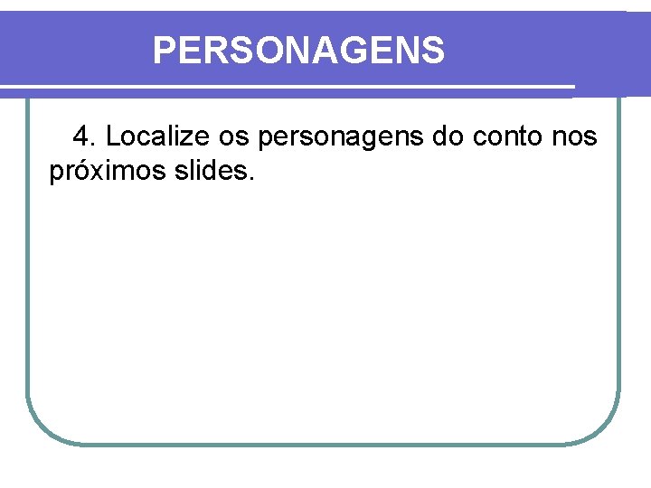 PERSONAGENS 4. Localize os personagens do conto nos próximos slides. 