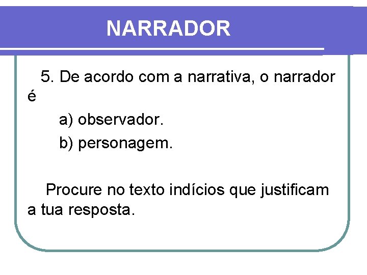 NARRADOR 5. De acordo com a narrativa, o narrador é a) observador. b) personagem.