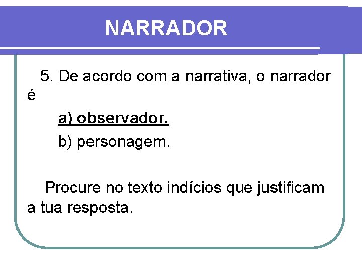 NARRADOR 5. De acordo com a narrativa, o narrador é a) observador. b) personagem.