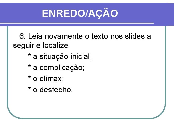 ENREDO/AÇÃO 6. Leia novamente o texto nos slides a seguir e localize * a