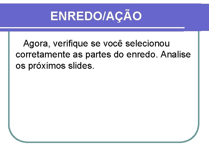 ENREDO/AÇÃO Agora, verifique se você selecionou corretamente as partes do enredo. Analise os próximos