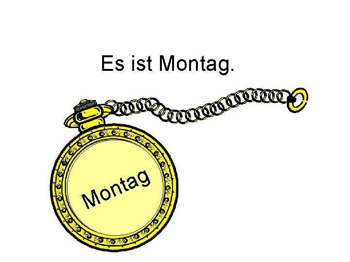 Es ist Montag. o M g a nt 