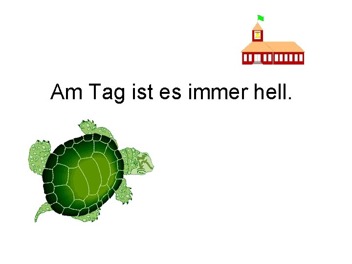 Am Tag ist es immer hell. 