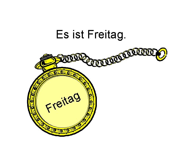 Es ist Freitag. Fr g a t i e 