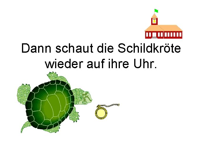 Dann schaut die Schildkröte wieder auf ihre Uhr. 