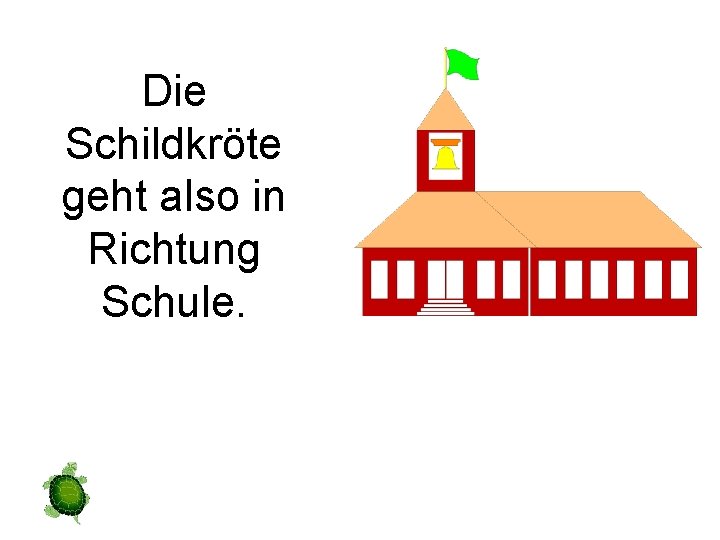 Die Schildkröte geht also in Richtung Schule. 